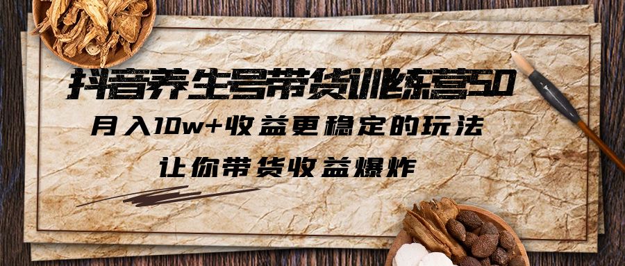 抖音養(yǎng)生號(hào)帶貨·訓(xùn)練營(yíng)5.0，月入10w+收益更穩(wěn)定的玩法，讓你帶貨收益爆炸