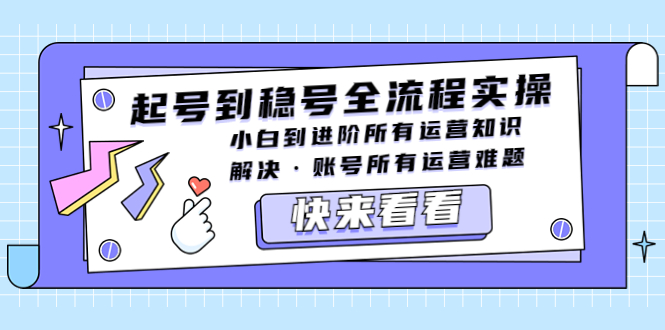起號到穩(wěn)號全流程實操，小白到進階所有運營知識，解決·賬號所有運營難題