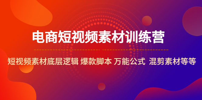 電商短視頻素材訓(xùn)練營：短視頻素材底層邏輯 爆款腳本 萬能公式 混剪素材等