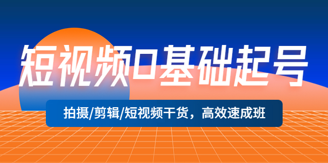 短視頻0基礎(chǔ)起號(hào)，拍攝/剪輯/短視頻干貨，高效速成班！