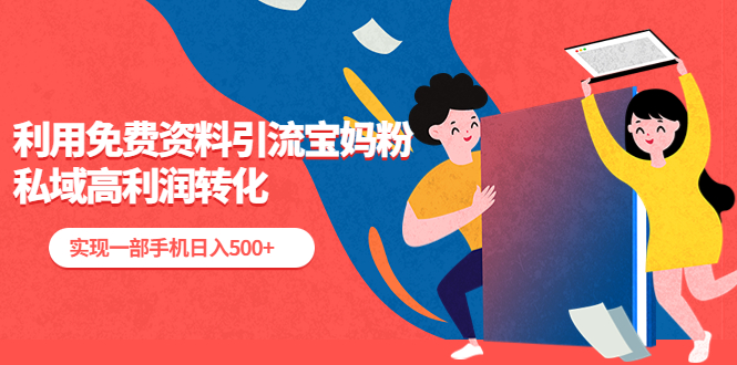 利用免費(fèi)資料引流寶媽粉，私域高利潤(rùn)轉(zhuǎn)化，實(shí)現(xiàn)一部手機(jī)日入500+