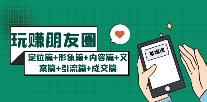 玩賺朋友圈系統(tǒng)課：定位篇+形象篇+內(nèi)容篇+文案篇+引流篇+成交篇