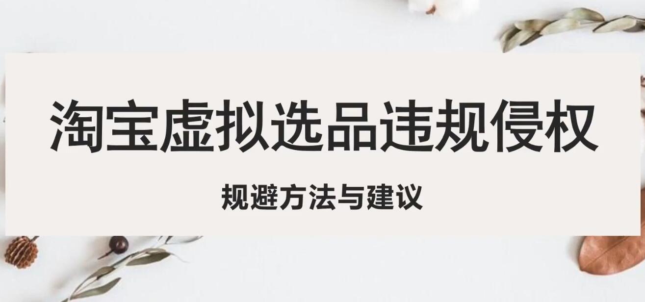 淘寶虛擬違規(guī)侵權(quán)規(guī)避方法與建議，6個(gè)部分詳細(xì)講解，做虛擬資源必看！