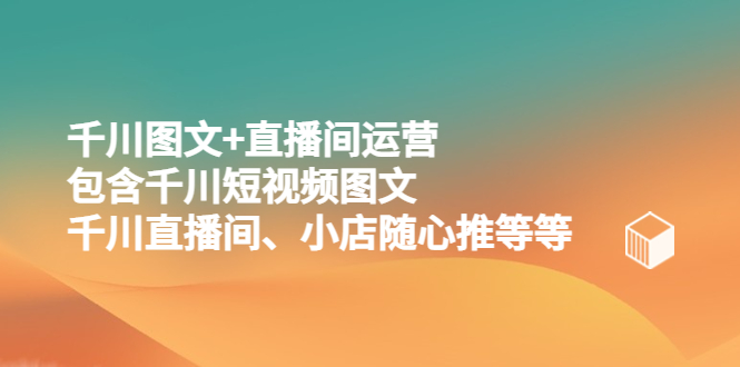 千川圖文+直播間運(yùn)營，包含千川短視頻圖文、千川直播間、小店隨心推等等