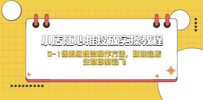 小店隨心推投放實(shí)操教程，0-1保姆級投流操作方法，精準(zhǔn)起店，生意即刻起飛