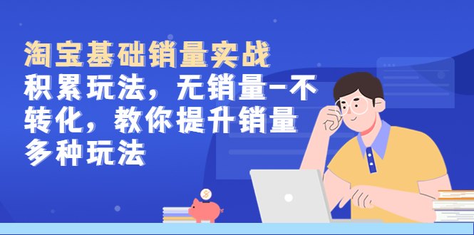 淘寶基礎(chǔ)銷量實(shí)戰(zhàn)-積累玩法，無銷量-不轉(zhuǎn)化，教你提升銷量多種玩法