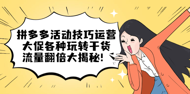 拼多多活動(dòng)技巧運(yùn)營：大促各種玩轉(zhuǎn)干貨，流量翻倍大揭秘！