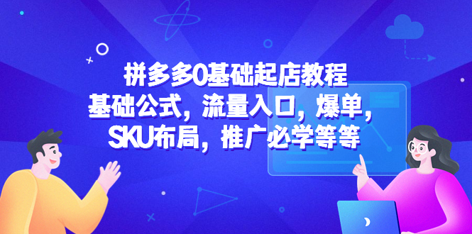 拼多多0基礎(chǔ)起店教程：基礎(chǔ)公式，流量入口，爆單，SKU布局，推廣必學(xué)等等