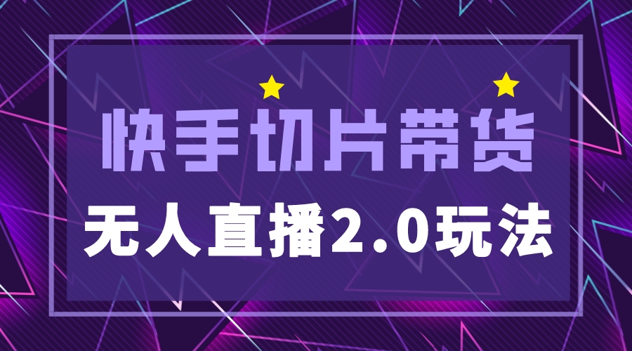 快手網紅切片2.0無人直播玩法保姆級教程，二驢的獨家授權