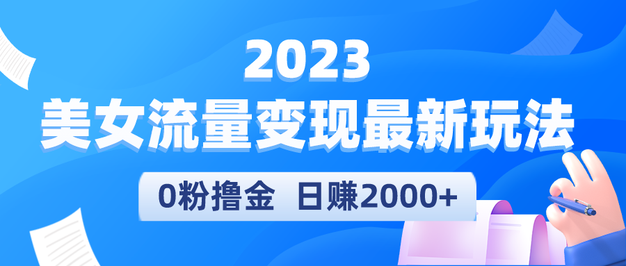 2023美女流量變現(xiàn)最新玩法，0粉擼金，日賺2000+，實(shí)測日引流300+
