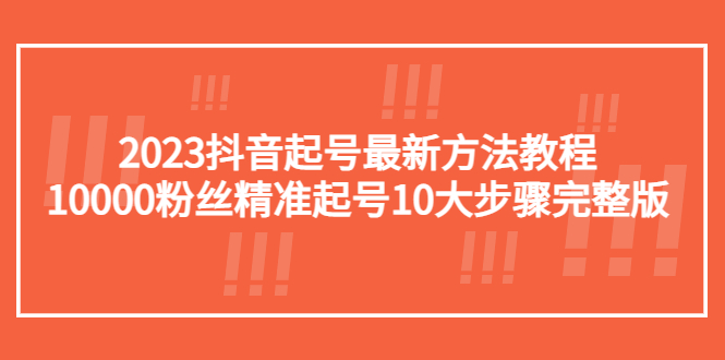 2023抖音起號(hào)最新方法教程：10000粉絲精準(zhǔn)起號(hào)10大步驟完整版