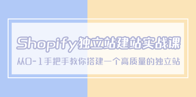 Shopify獨立站/建站實戰(zhàn)課，從0-1手把手教你搭建一個高質量的獨立站