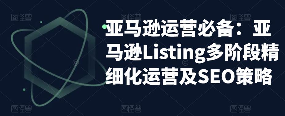 亞馬遜2023運營實操：亞馬遜Listing多階段/精細化運營及SEO策略