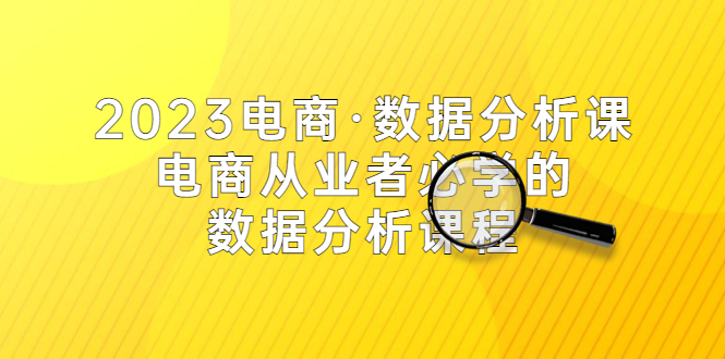 2023電商·數(shù)據(jù)分析課，電商·從業(yè)者必學(xué)的數(shù)據(jù)分析課程（42節(jié)課）