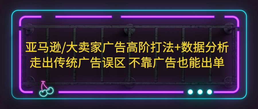 亞馬遜/大賣家廣告高階打法+數(shù)據(jù)分析，走出傳統(tǒng)廣告誤區(qū) 不靠廣告也能出單