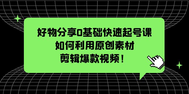 好物分享0基礎(chǔ)快速起號(hào)課：如何利用原創(chuàng)素材剪輯爆款視頻！