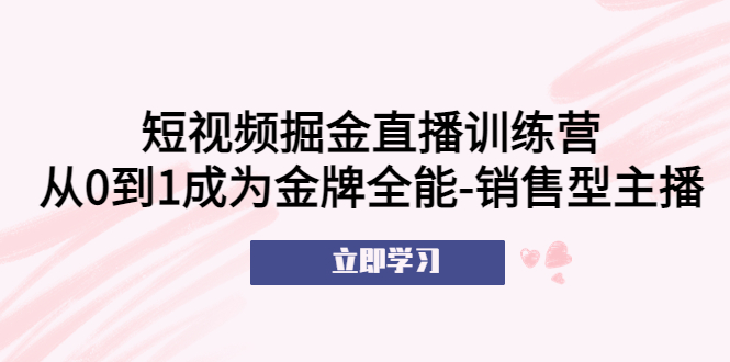 短視頻掘金直播訓(xùn)練營：從0到1成為金牌全能-銷售型主播！
