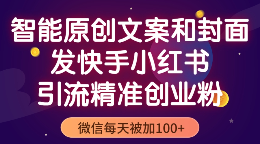 智能原創(chuàng)封面和創(chuàng)業(yè)文案，快手小紅書引流精準(zhǔn)創(chuàng)業(yè)粉，微信每天被加100+