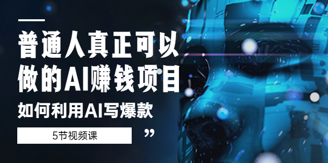 普通人真正可以做的AI賺錢項目-如何利用AI寫爆款（5節(jié)視頻課）