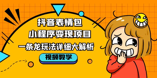 抖音表情包小程序變現(xiàn)項(xiàng)目，一條龍玩法詳細(xì)大解析，視頻版學(xué)習(xí)！