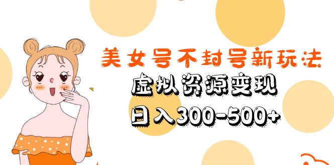 美女號不封號新玩法，虛擬資源變現，日入300-500+