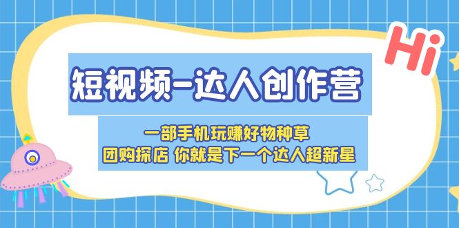 短視頻-達(dá)人創(chuàng)作營(yíng) 一部手機(jī)玩賺好物種草 團(tuán)購(gòu)探店 你就是下一個(gè)達(dá)人超新星