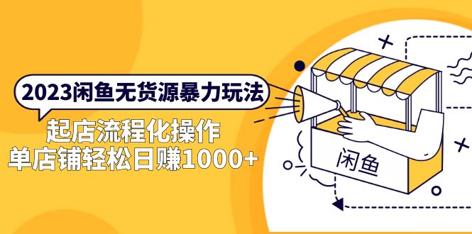 2023閑魚無貨源暴力玩法，起店流程化操作，單店鋪輕松日賺1000+