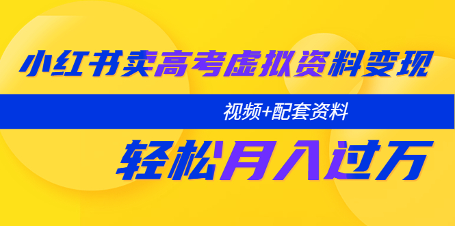 小紅書賣高考虛擬資料變現(xiàn)分享課：輕松月入過萬（視頻+配套資料）