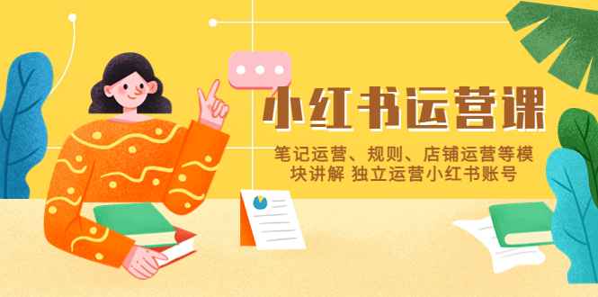 小紅書·運營課，筆記運營、規(guī)則、店鋪運營等模塊講解 獨立運營小紅書賬號