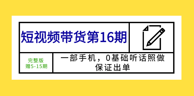短視頻帶貨第16期：一部手機(jī)，0基礎(chǔ)聽話照做，保證出單 (完整版 贈(zèng)5-15期)