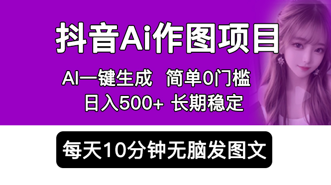 抖音Ai作圖項目 Ai手機app一鍵生成圖片 0門檻 每天10分鐘發(fā)圖文 日入500+