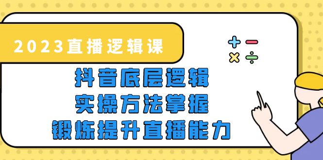 2023直播·邏輯課，抖音底層邏輯+實操方法掌握，鍛煉提升直播能力