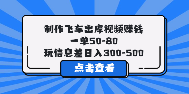 制作飛車(chē)出庫(kù)視頻賺錢(qián)，一單50-80，玩信息差日入300-500
