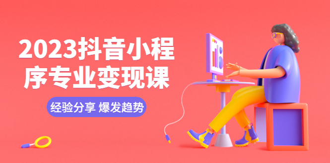 2023抖音小程序?qū)I(yè)變現(xiàn)課 經(jīng)驗分享 爆發(fā)趨勢 變現(xiàn)邏輯 養(yǎng)高權(quán)重號 剪輯等
