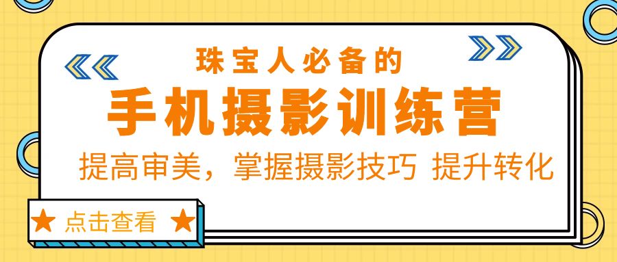 珠/寶/人必備的手機(jī)攝影訓(xùn)練營(yíng)第7期：提高審美，掌握攝影技巧 提升轉(zhuǎn)化