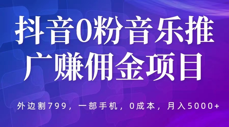抖音0粉音樂推廣賺傭金項目，外邊割799，一部手機0成本就可操作，月入5000+