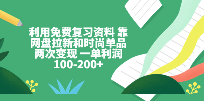 利用免費復習資料 靠網(wǎng)盤拉新和時尚單品兩次變現(xiàn) 一單利潤100-200+