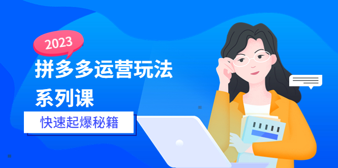 2023拼多多運(yùn)營-玩法系列課—-快速起爆秘籍【更新-25節(jié)課】
