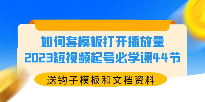 如何套模板打開播放量，2023短視頻起號必學(xué)課44節(jié)（送鉤子模板和文檔資料）