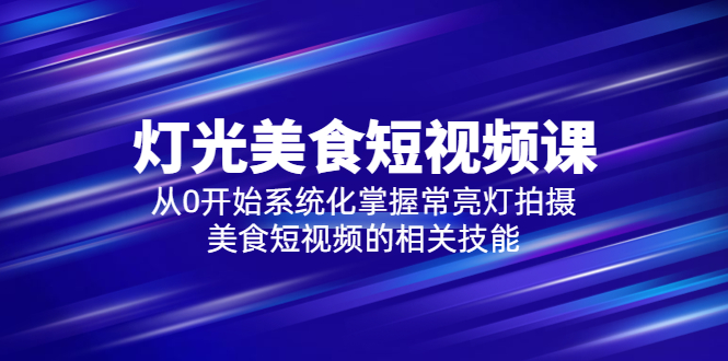 2023燈光-美食短視頻課，從0開(kāi)始系統(tǒng)化掌握常亮燈拍攝美食短視頻的相關(guān)技能