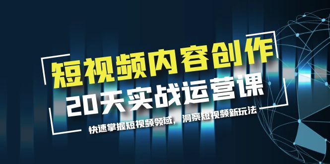 短視頻內(nèi)容創(chuàng)作20天實戰(zhàn)運(yùn)營課，快速掌握短視頻領(lǐng)域，洞察短視頻新玩法