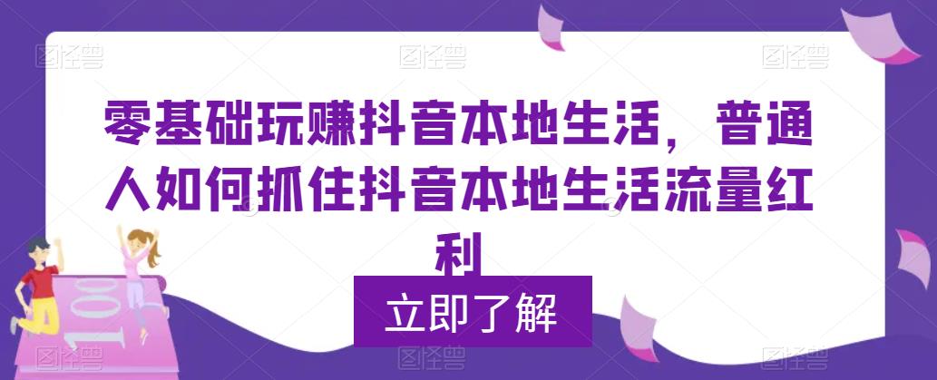 0基礎(chǔ)玩賺抖音同城本地生活，普通人如何抓住抖音本地生活流量紅利