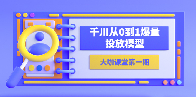 蟬媽媽-大咖課堂第一期，千川從0到1爆量投放模型（23節(jié)視頻課）