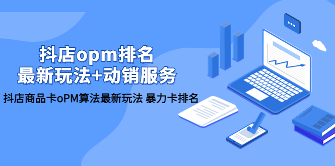 抖店/opm排名/最新玩法+動銷服務，抖店商品卡oPM算法最新玩法 暴力卡排名