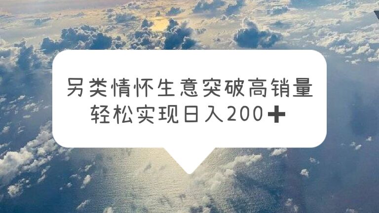 另類情懷信息差生意，突破高銷量，輕松實(shí)現(xiàn)日入200+