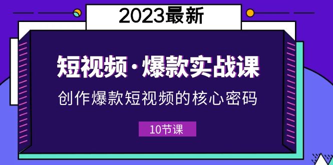 2023短視頻·爆款實戰(zhàn)課，創(chuàng)作·爆款短視頻的核心·密碼（10節(jié)視頻課）