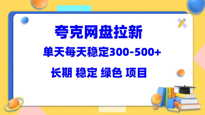 夸克網(wǎng)盤拉新項(xiàng)目：單天穩(wěn)定300-500＋長期 穩(wěn)定 綠色（教程+資料素材）