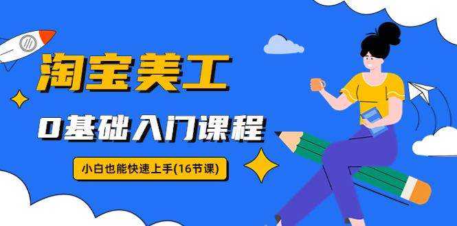 淘寶美工0基礎(chǔ)入門課程，小白也能快速上手（16節(jié)視頻課）
