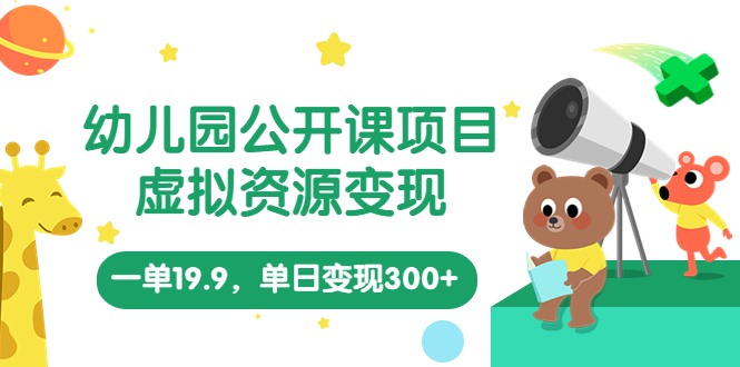 幼兒園公開課項(xiàng)目，虛擬資源變現(xiàn)，一單19.9，單日變現(xiàn)300+（教程+資料）