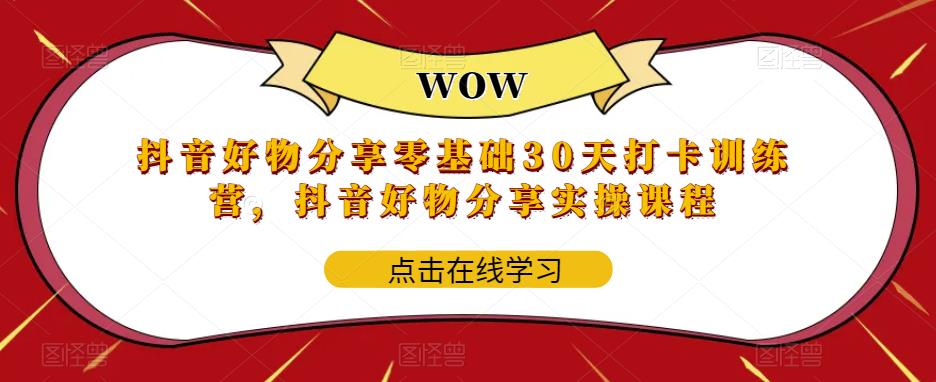 抖音好物分享0基礎(chǔ)30天-打卡特訓(xùn)營，抖音好物分享實(shí)操課程